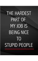The Hardest Part of my Job is being nice to stupid people.