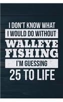 I Don't Know What I Would Do Without Walleye Fishing I'm Guessing 25 To Life