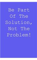 Be part of the solution, not the problem!