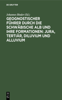 Geognostischer Führer Durch Die Schwäbische Alb Und Ihre Formationen: Jura, Tertiär, Diluvium Und Alluvium
