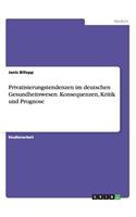 Privatisierungstendenzen im deutschen Gesundheitswesen. Konsequenzen, Kritik und Prognose