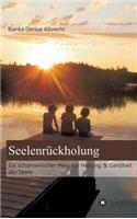 Seelenrückholung: Ein schamanischer Weg zur Heilung & Ganzheit der Seele(German)