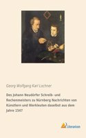 Des Johann Neudorfer Schreib- und Rechenmeisters zu Nurnberg Nachrichten von Kunstlern und Werkleuten daselbst aus dem Jahre 1547