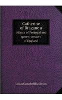 Catherine of Braganc a Infanta of Portugal and Queen-Consort of England: (English)