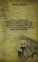 Le Faust De Goethe Seule Traduction Complete Precedee D'un Essai Sur Goethe Accompagnee De Notes Et De Commentaires Et Suivie D'une Etude Sur La Mystique Du Poeme (French Edition)