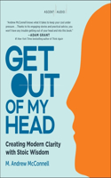 Get Out of My Head: Creating Modern Clarity with Stoic Wisdom