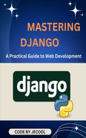 Mastering Django: A Practical Guide to Web Development