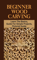 Beginner Wood Carving: Learn The Basics, Guide For Simple Projects, Pictorial Guide: Wood Carving Practice