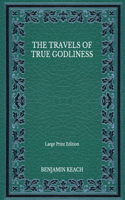 The Travels of True Godliness - Large Print Edition