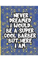 I Never Dreamed I Would Be a Super Cool Barber But Here I am: Adult Coloring Book For Barbers