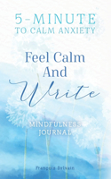Feel Calm and Write: How To Calm Anxiety? 5-minute Journal Writing Prompts For Mindfulness