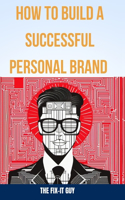 How to Build a Successful Personal Brand: A Step-by-Step Guide to Becoming an Authority in Your Field and Achieving Your Career Goals(58 The Self-Help Fixer)
