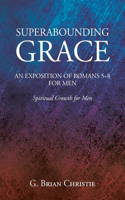 Superabounding Grace an Exposition of Romans 5-8 for Men