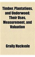 Timber, Plantations, and Underwood; Their Uses, Measurement, and Valuation