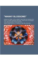 Wanny Blossoms; A Book of Song with a Brief Treatise on Fishing with the Fly, Worm, Minnow and Moe Sketches of Border Life, and Fox and Otter Hunting