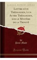 Lettre d'Un Thï¿½ologien, ï¿½ Un Autre Thï¿½ologien, Sur Le Mystï¿½re de la Trinitï¿½ (Classic Reprint)