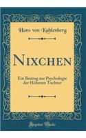 Nixchen: Ein Beitrag zur Psychologie der Höheren Tochter (Classic Reprint)