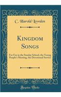 Kingdom Songs: For Use in the Sunday School, the Young People's Meeting, the Devotional Service (Classic Reprint)