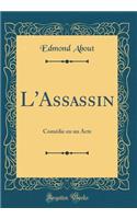 L'Assassin: Comédie en un Acte (Classic Reprint)