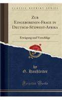Zur Eingeborenen-Frage in Deutsch-SÃ¼dwest-Afrika: ErwÃ¤gung Und VorschlÃ¤ge (Classic Reprint)