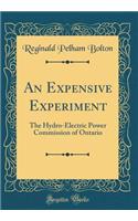 An Expensive Experiment: The Hydro-Electric Power Commission of Ontario (Classic Reprint)