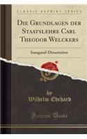 Die Grundlagen Der Staatslehre Carl Theodor Welckers: Inaugural-Dissertation (Classic Reprint)