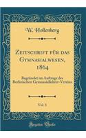 Zeitschrift FÃ¼r Das Gymnasialwesen, 1864, Vol. 1: BegrÃ¼ndet Im Auftrage Des Berlinischen Gymnasiallehrer-Vereins (Classic Reprint)