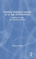 Building Learning Capacity in an Age of Uncertainty: Leading an Agile and Adaptive School