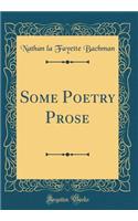 Some Poetry Prose (Classic Reprint)