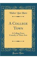 A College Town: A College Farce Comedy, in Three Acts (Classic Reprint)