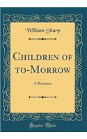 Children of To-Morrow: A Romance (Classic Reprint): A Romance (Classic Reprint)