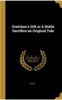 Gretchen's Gift or A Noble Sacrifice an Original Tale