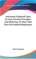 Astronomy Explained Upon Sir Isaac Newton's Principles, And Made Easy To Those Who Have Not Studied Mathematics