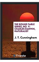 The round table series, No. V: Charles Darwin, Naturalist
