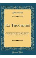Ex Thucydide: Institutum Funebris Orationis Apud Athenienses; Et Periclis Oratio Funebris; Item Pestis Atheniensis; Omnia Ordine Ex Libro Secundo Historiae (Classic Reprint)