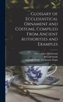 Glossary of Ecclesiastical Ornament and Costume, Compiled From Ancient Authorities and Examples