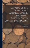 Catalog of the Coins of the Achaean League, Illustrated by Thirteen Plates Containing 311 Coins