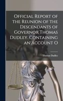 Official Report of the Reunion of the Descendants of Governor Thomas Dudley. Containing an Account O