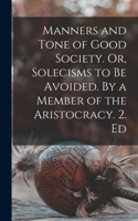 Manners and Tone of Good Society. Or, Solecisms to be Avoided. By a Member of the Aristocracy. 2. Ed