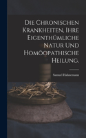 Die chronischen Krankheiten, ihre eigenthümliche Natur und homöopathische Heilung.