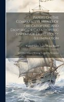 Papers On The Comparative Merits Of The Catoptric And Dioptric Or Catadioptric Systems Of Light-house Illumination: And Other Subjects Relating To Aids To Navigation