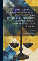 Darstellung der Entstehung, Ausbildung, und des jetzigen rechtlichen Zustandes der Patrimonial-Gerichtsbarkeit in Bayern.