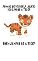 Always Be Yourself Unless You Can Be A Tiger Then Always Be A Tiger: Cute Tiger Lovers Journal / Notebook / Diary / Birthday Gift (6x9 - 110 Blank Lined Pages)