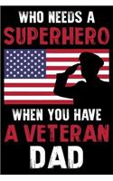 Who Need A Super Hero When You have a veteran Dad: fathers day gift for veteran dad and all kind of dad who involved in veteran job Fathers day gift idea for dad from daughter and son 6x9'' 100 page 