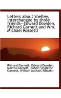 Letters about Shelley, Interchanged by Three Friends--Edward Dowden, Richard Garnett and Wm. Michael