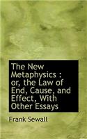The New Metaphysics: Or, the Law of End, Cause, and Effect, with Other Essays