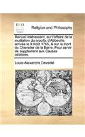 Recueil Intressant, Sur L'Affaire de La Mutilation Du Crucifix D'Abbeville, Arrive Le 9 Aot 1765, & Sur La Mort Du Chevalier de La Barre. Pour Servir de Supplement Aux Causes Clbres.