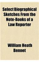Select Biographical Sketches from the Note-Books of a Law Reporter: (English)