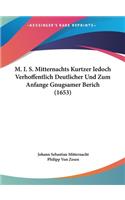 M. I. S. Mitternachts Kurtzer Iedoch Verhoffentlich Deutlicher Und Zum Anfange Gnugsamer Berich (1653)