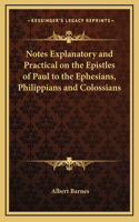 Notes Explanatory and Practical on the Epistles of Paul to the Ephesians, Philippians and Colossians